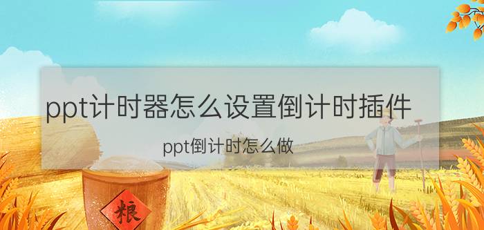 ppt计时器怎么设置倒计时插件 ppt倒计时怎么做？